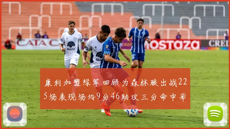 康利加盟绿军回顾为森林狼出战225场表现场均9分46助攻三分命中率412