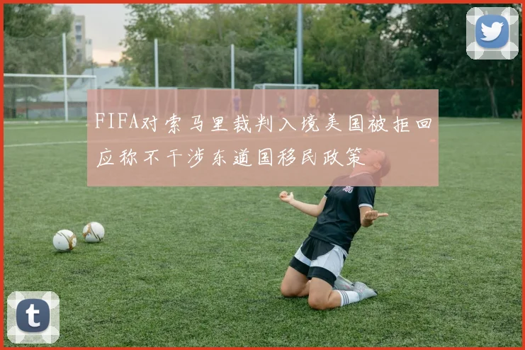 FIFA对索马里裁判入境美国被拒回应称不干涉东道国移民政策