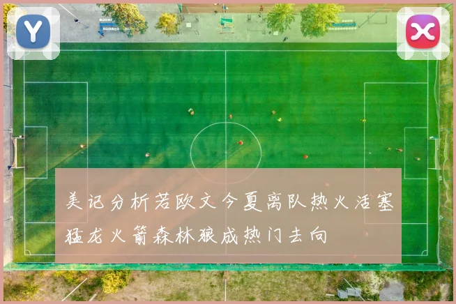 美记分析若欧文今夏离队热火活塞猛龙火箭森林狼成热门去向