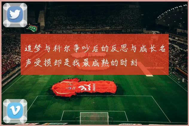 追梦与科尔争吵后的反思与成长名声受损却是我最成熟的时刻