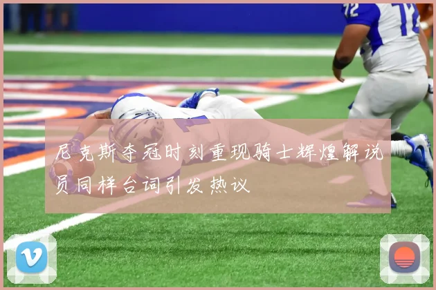 尼克斯夺冠时刻重现骑士辉煌解说员同样台词引发热议