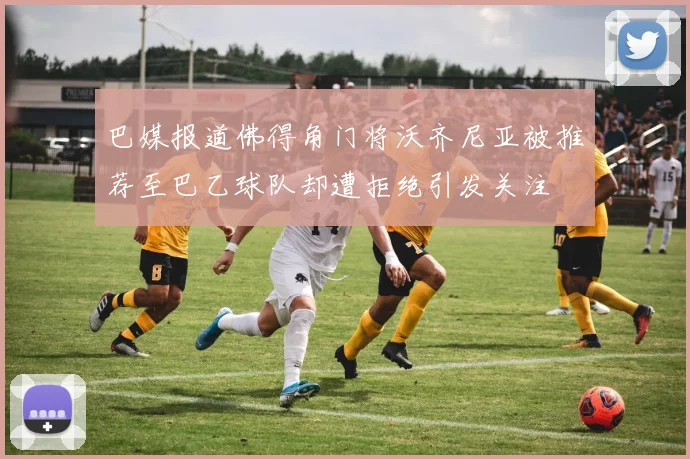 巴媒报道佛得角门将沃齐尼亚被推荐至巴乙球队却遭拒绝引发关注