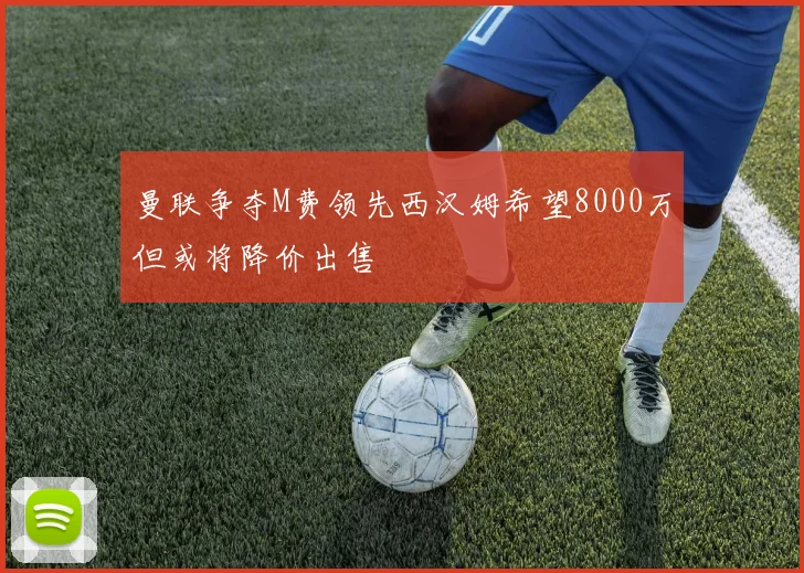 曼联争夺M费领先西汉姆希望8000万但或将降价出售